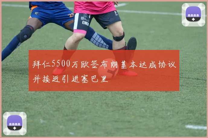 拜仁5500万欧签布朗基本达成协议并接近引进塞巴里