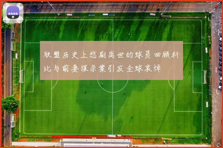 联盟历史上悲剧离世的球员回顾科比与前妻谋杀案引发全球哀悼