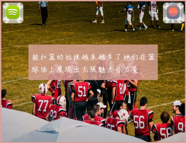 能扣篮的姑娘越来越多了她们在篮球场上展现出无限魅力与力量