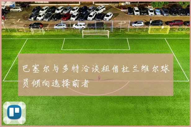 巴塞尔与多特洽谈租借杜兰维尔球员倾向选择前者