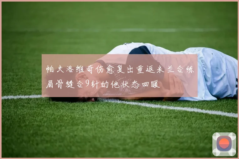 帕夫洛维奇伤愈复出重返米兰合练眉骨缝合9针的他状态回暖